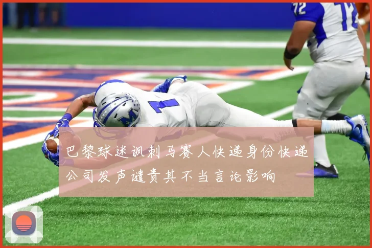 巴黎球迷讽刺马赛人快递身份快递公司发声谴责其不当言论影响