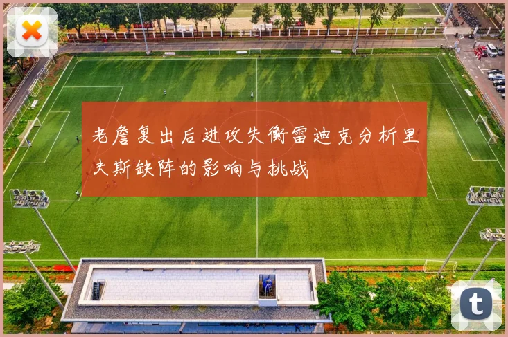 老詹复出后进攻失衡雷迪克分析里夫斯缺阵的影响与挑战