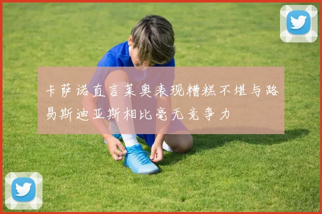 卡萨诺直言莱奥表现糟糕不堪与路易斯迪亚斯相比毫无竞争力