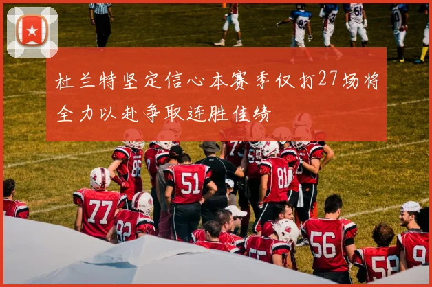 杜兰特坚定信心本赛季仅打27场将全力以赴争取连胜佳绩