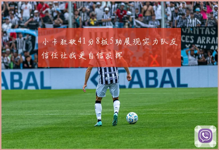 小卡狂砍41分8板5助展现实力队友信任让我更自信发挥
