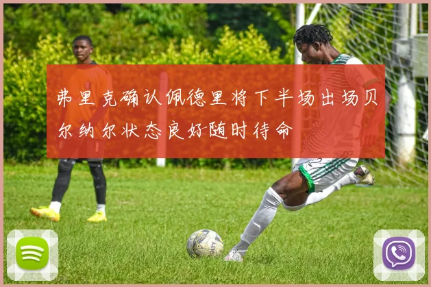 弗里克确认佩德里将下半场出场贝尔纳尔状态良好随时待命