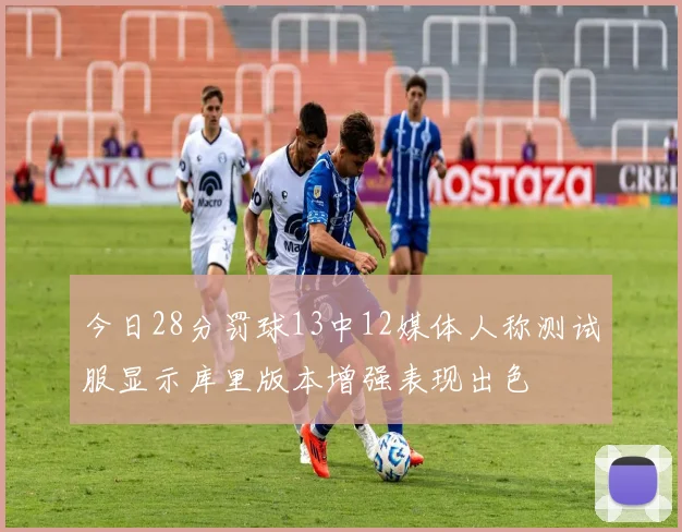 今日28分罚球13中12媒体人称测试服显示库里版本增强表现出色