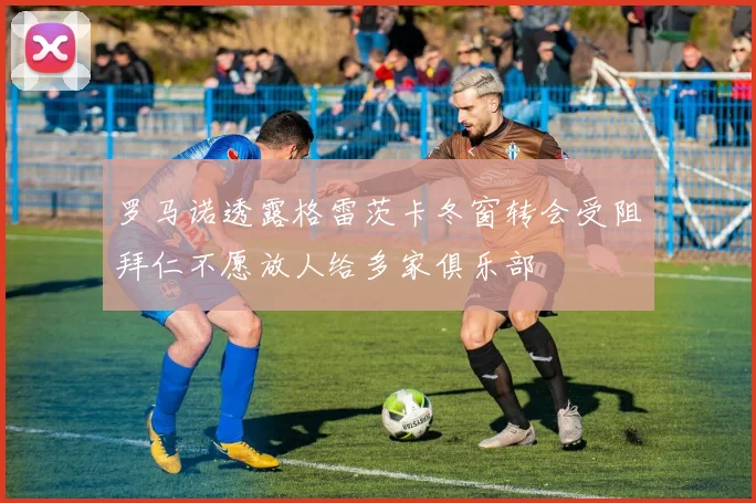 罗马诺透露格雷茨卡冬窗转会受阻拜仁不愿放人给多家俱乐部