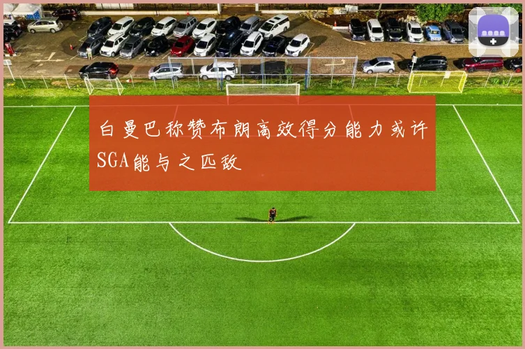 白曼巴称赞布朗高效得分能力或许SGA能与之匹敌