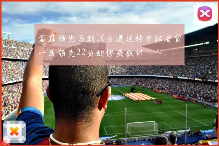 雷霆领先马刺16分遭逆转开拓者曾一度领先22分的惨痛教训