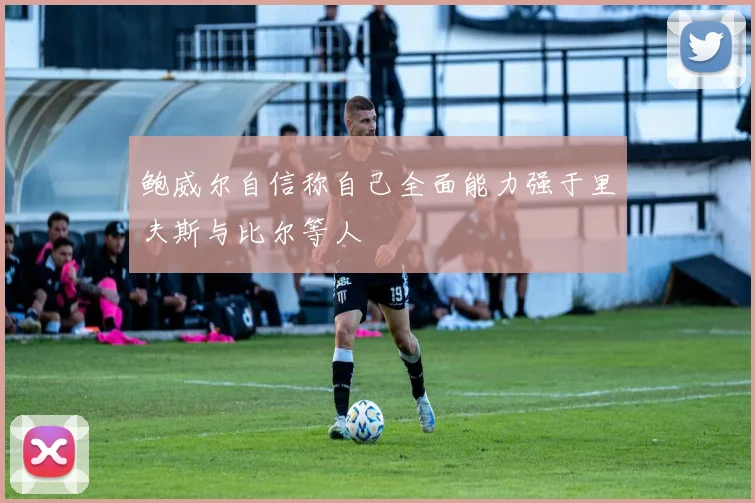 鲍威尔自信称自己全面能力强于里夫斯与比尔等人