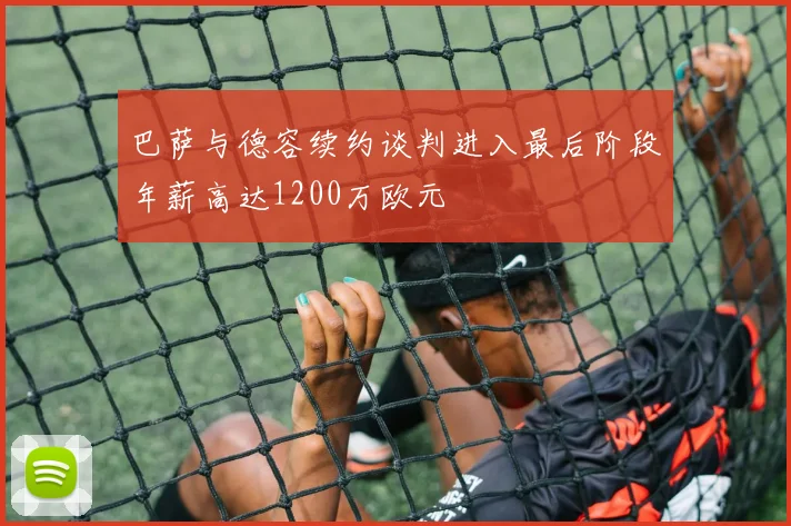 巴萨与德容续约谈判进入最后阶段年薪高达1200万欧元
