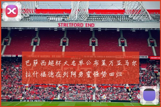 巴萨西超杯大名单公布莱万亚马尔拉什福德在列阿劳霍强势回归