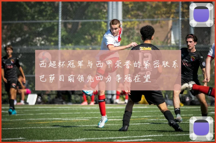 西超杯冠军与西甲荣誉的紧密联系巴萨目前领先四分争冠在望