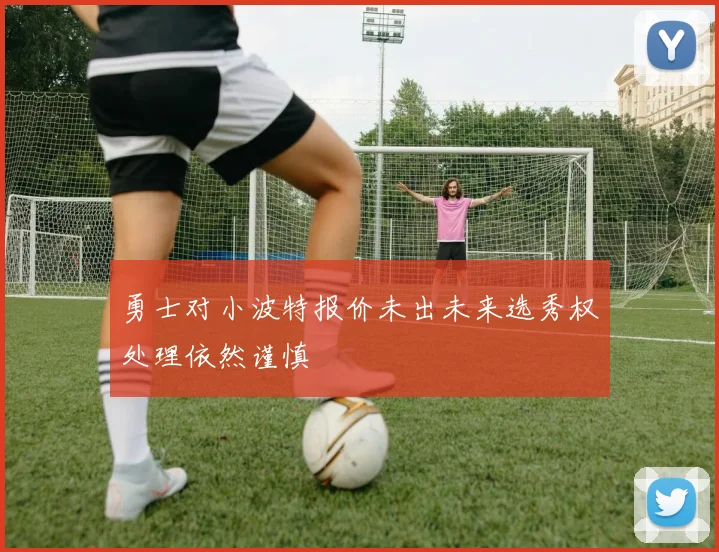 勇士对小波特报价未出未来选秀权处理依然谨慎
