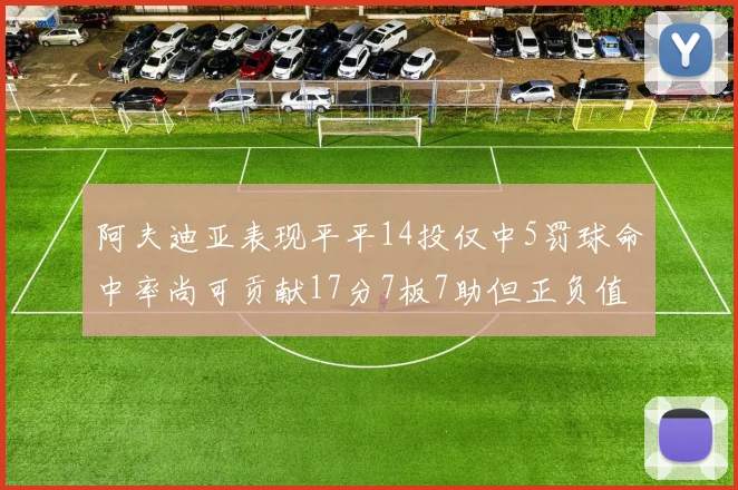 阿夫迪亚表现平平14投仅中5罚球命中率尚可贡献17分7板7助但正负值惨淡