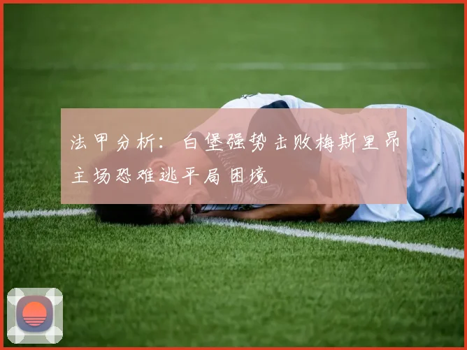 法甲分析：白堡强势击败梅斯里昂主场恐难逃平局困境