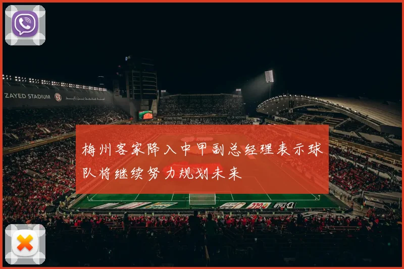 梅州客家降入中甲副总经理表示球队将继续努力规划未来