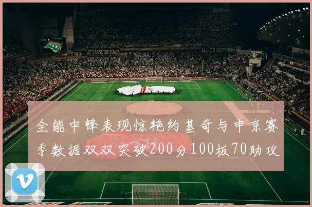 全能中锋表现惊艳约基奇与申京赛季数据双双突破200分100板70助攻